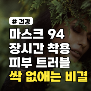 마스크 94 장시간 착용! 피부 트러블 싹 없애는 비결 3가지