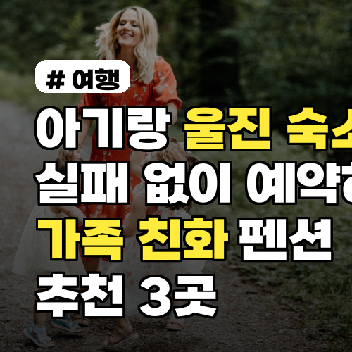 아기랑 울진 숙소, 실패 없이 예약하는 가족 친화 펜션 3곳