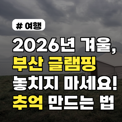 2026년 겨울, 부산 글램핑 놓치지 마세요! 특별한 추억 만드는 법