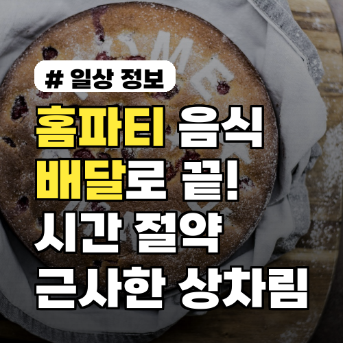 홈파티 음식 배달로 끝! 시간 절약하며 근사하게 차리는 법