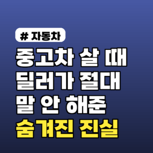 중고차 살 때 딜러가 절대 말해주지 않는 숨겨진 진실 3가지