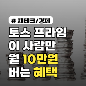토스 프라임, ‘이 사람’만 월 10만원 버는 혜택 활용법 3가지