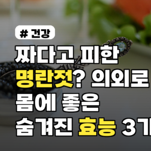 짜다고 피한 명란젓? 의외로 몸에 좋은 숨겨진 효능 3가지