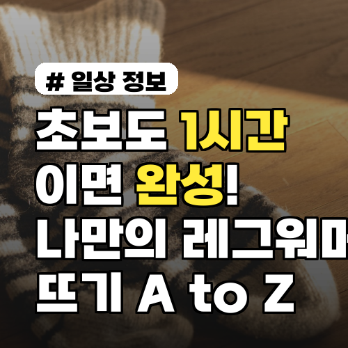 초보도 1시간이면 완성! 나만의 레그워머 뜨기 A to Z 가이드