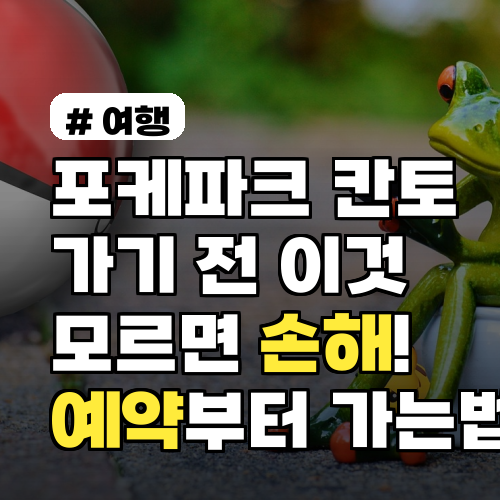 포케파크 칸토 가기 전 이것 모르면 손해! 최신 예약부터 가는법까지