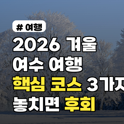 2026년 겨울 여수 여행, 지금 놓치면 후회할 핵심 코스 3가지