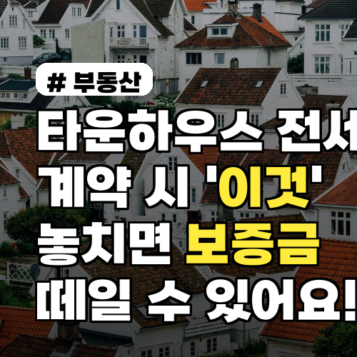 타운하우스 전세 계약 시 '이것' 놓치면 보증금 떼일 수 있습니다