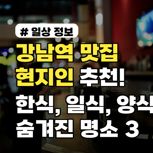강남역 맛집 현지인 추천! 한식, 일식, 양식 숨겨진 명소 3