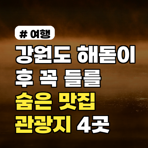 강원도 해돋이 후 꼭 들러야 할 숨은 맛집 & 관광지 4곳