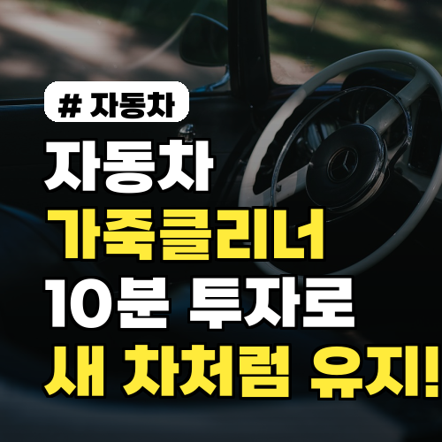 자동차 가죽클리너, 10분만 투자하면 10년 더 새 차처럼 유지하는 비법