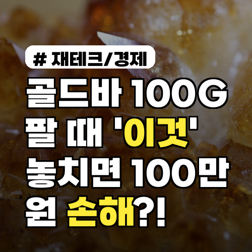 골드바 100G 팔 때 '이것' 놓치면 100만원 손해? 최대 이득 판매법