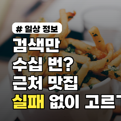 검색만 수십 번? 근처 맛집 실패 없이 고르는 핵심 노하우 3