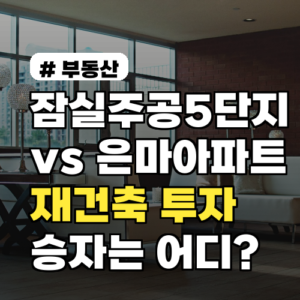 잠실주공5단지 vs 은마, 재건축 투자 승자는 어디일까?