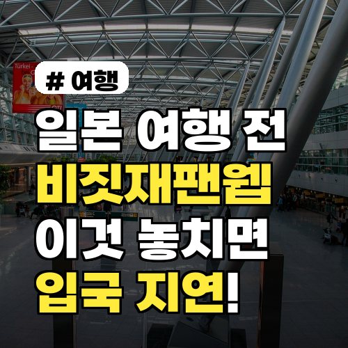 일본 여행 전 비짓재팬웹, 이것 놓치면 입국 지연!