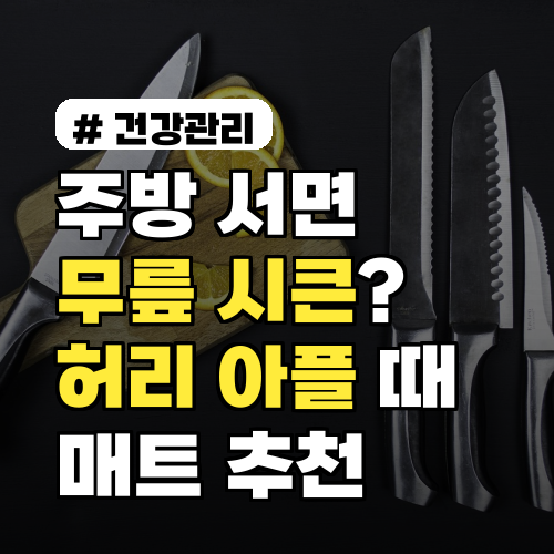 주방에 서면 무릎 시큰? 허리 아픈 당신을 위한 매트 추천