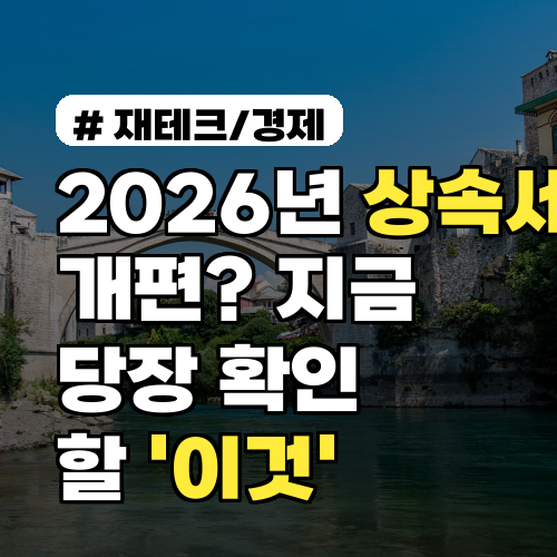 2026년 상속세 개편? 지금 당장 확인해야 할 '이것'