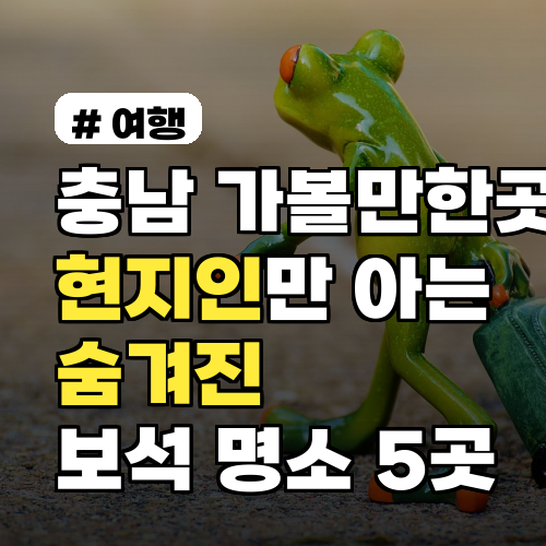 충남 가볼만한곳! 현지인만 아는 숨겨진 보석 같은 명소 5곳