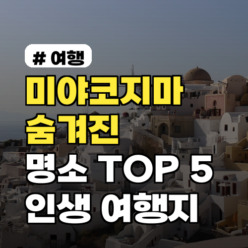 미야코지마 숨겨진 명소 TOP 5, 현지인이 아끼는 인생 여행지