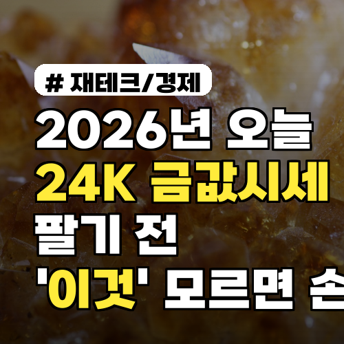 2026년 오늘 24K 금값시세, 팔기 전 '이것' 모르면 10만원 손해!