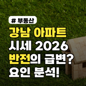 강남 아파트 시세, 2026년 반전? 꼭 알아야 할 급변 요인