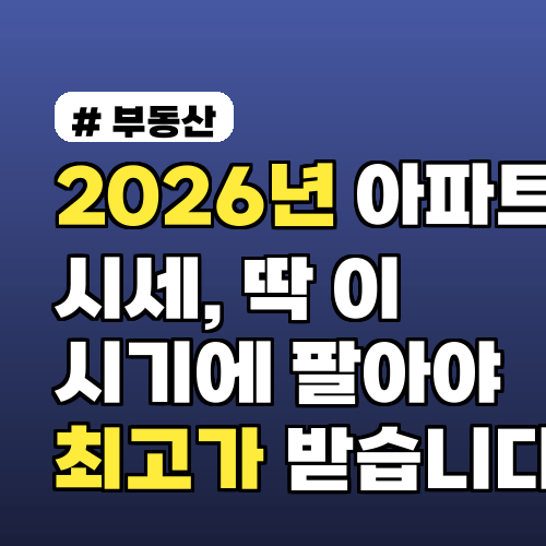 2026년 아파트 시세, 딱 이 시기에 팔아야 최고가 받습니다