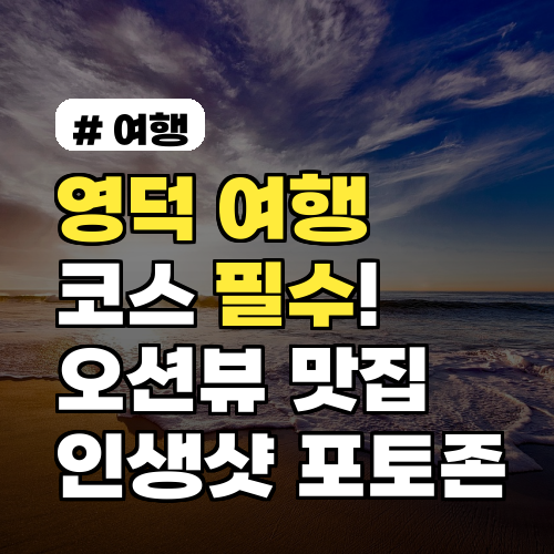 영덕 여행 코스 필수! 오션뷰 맛집부터 인생샷 포토존까지