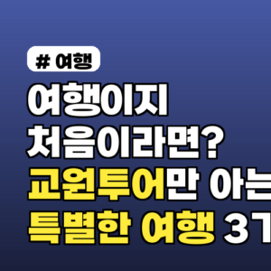 여행이지 처음이라면? 교원투어만 아는 특별한 여행 3가지