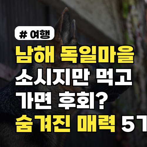 남해 독일마을, 소시지만 먹고 가면 후회? 숨겨진 매력 5가지