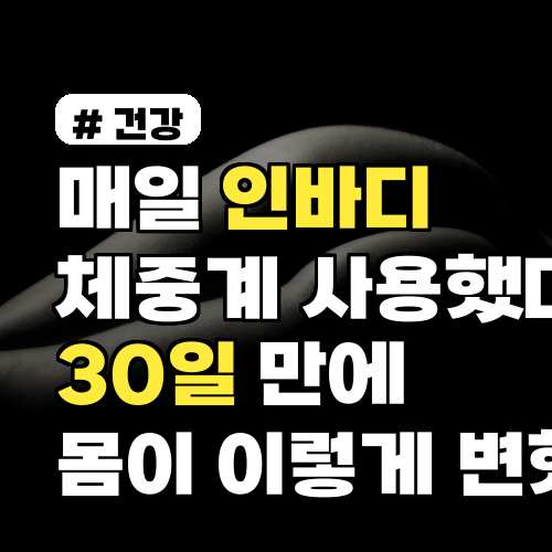 매일 인바디체중계 사용했더니 30일 만에 몸이 이렇게 변했다?