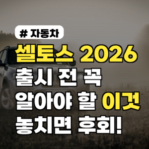 셀토스 2026, 출시 전 꼭 알아야 할 ‘이것’ 놓치면 후회!