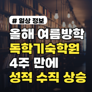 올해 여름방학독학기숙학원, 4주 만에 성적 수직 상승하는 법