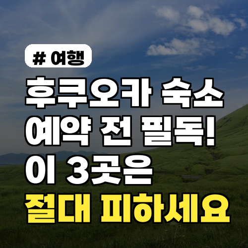 후쿠오카 숙소 예약 전 필독! 이 3곳은 절대 피하세요