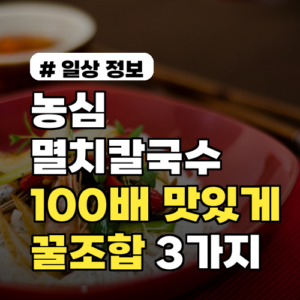 농심 멸치칼국수 100배 맛있게! 마트템 꿀조합 3가지