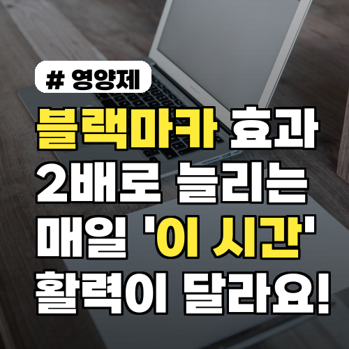 블랙마카 효과 2배! 매일 '이 시간' 섭취하면 활력이 다릅니다