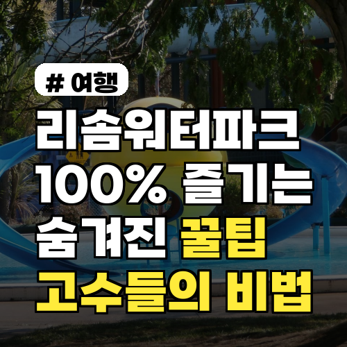 리솜워터파크 100% 즐기는 고수들만 아는 숨겨진 꿀팁 3가지