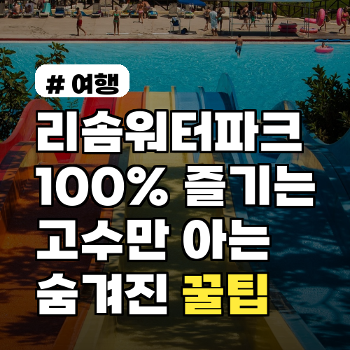 리솜워터파크 100% 즐기는 고수들만 아는 숨겨진 꿀팁 3가지