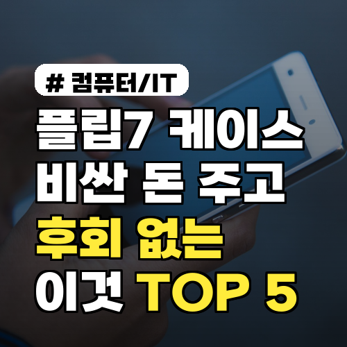 플립7 케이스, 비싼 돈 주고 후회 없는 '이것' TOP 5