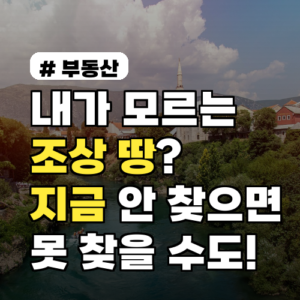 내가 모르는 조상 땅? 지금 안 찾으면 영영 못 찾을 수도 있습니다