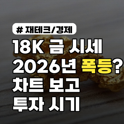 18K 금 시세, 2026년 폭등? 차트 보고 투자 시기 잡는 3요소