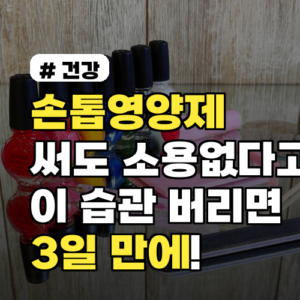 손톱영양제 써도 소용없다고요? 이 습관 버리면 3일 만에!