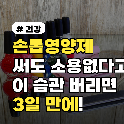손톱영양제 써도 소용없다고요? 이 습관 버리면 3일 만에!