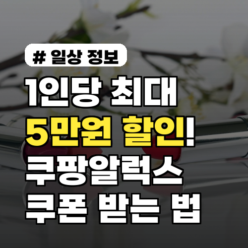 1인당 최대 5만원 할인! 쿠팡알럭스 쿠폰 받는 최신 방법