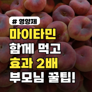 마이타민, 이것과 함께 먹으면 효과 2배! 부모님 필독 꿀팁