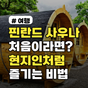 핀란드사우나 처음이라면? 현지인처럼 즐기는 5가지 비법