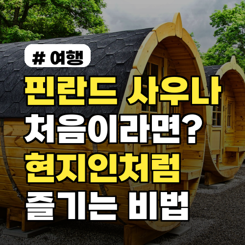 핀란드사우나 처음이라면? 현지인처럼 즐기는 5가지 비법