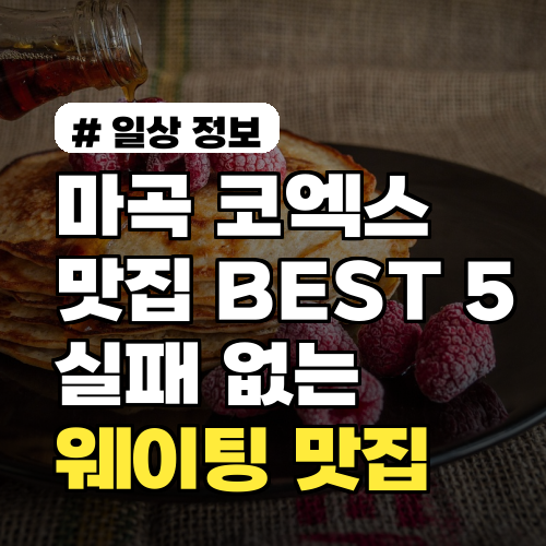 마곡 코엑스 맛집 BEST 5! 실패 없는 2026년 웨이팅 맛집