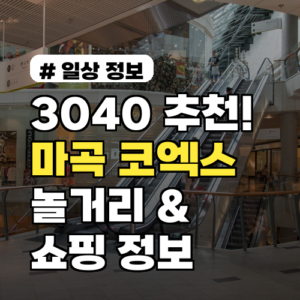3040 추천! 마곡 코엑스 놀거리와 쇼핑 최신 정보