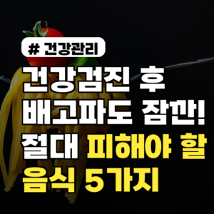 건강검진 후 배고파도 잠깐! 절대 피해야 할 음식 5가지