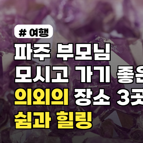 파주 부모님 모시고 가기 좋은 의외의 장소 3곳 (쉼과 힐링)